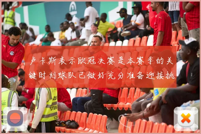 卢卡斯表示欧冠决赛是本赛季的关键时刻球队已做好充分准备迎接挑战