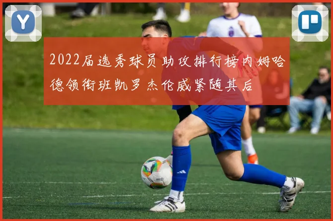 2022届选秀球员助攻排行榜内姆哈德领衔班凯罗杰伦威紧随其后