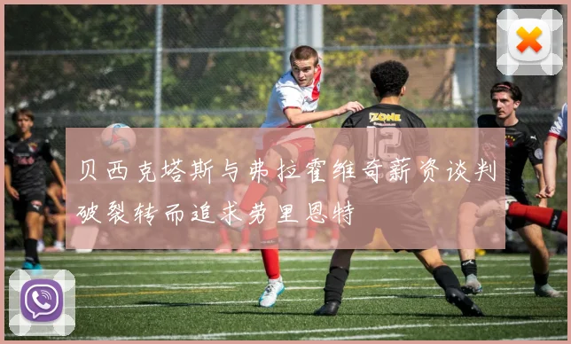 贝西克塔斯与弗拉霍维奇薪资谈判破裂转而追求劳里恩特