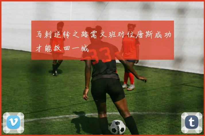 马刺逆转之路需文班对位唐斯成功才能扳回一城