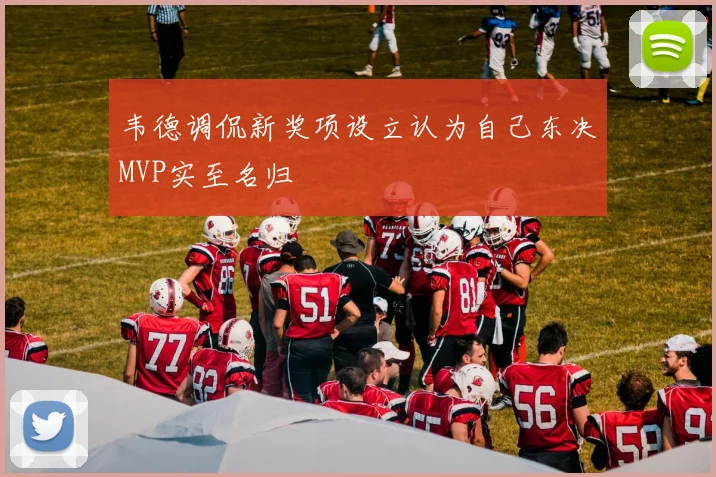 韦德调侃新奖项设立认为自己东决MVP实至名归
