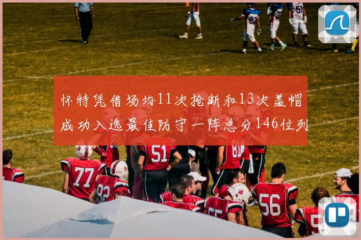 怀特凭借场均11次抢断和13次盖帽成功入选最佳防守一阵总分146位列第五