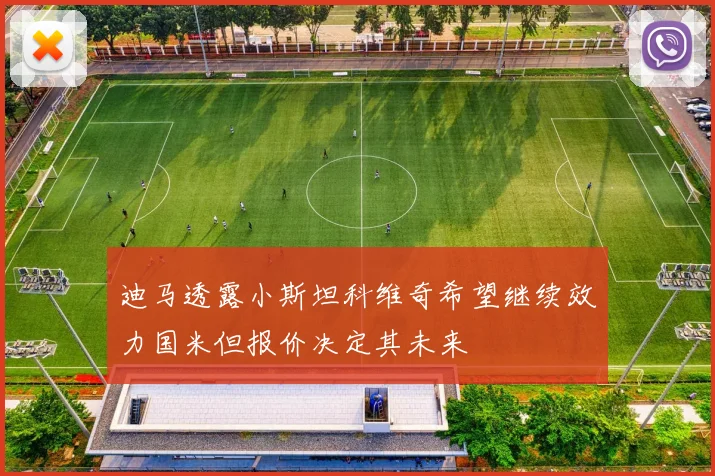 迪马透露小斯坦科维奇希望继续效力国米但报价决定其未来