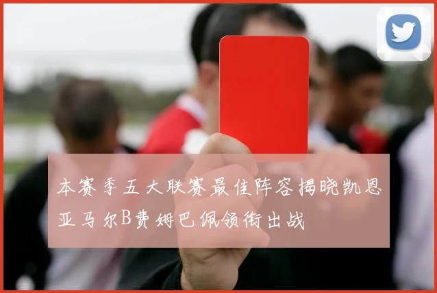 本赛季五大联赛最佳阵容揭晓凯恩亚马尔B费姆巴佩领衔出战