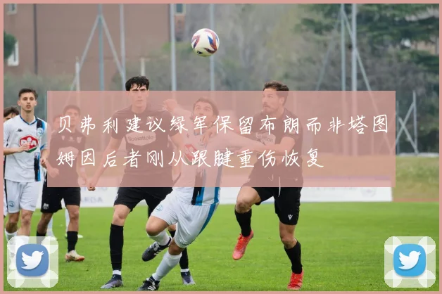贝弗利建议绿军保留布朗而非塔图姆因后者刚从跟腱重伤恢复