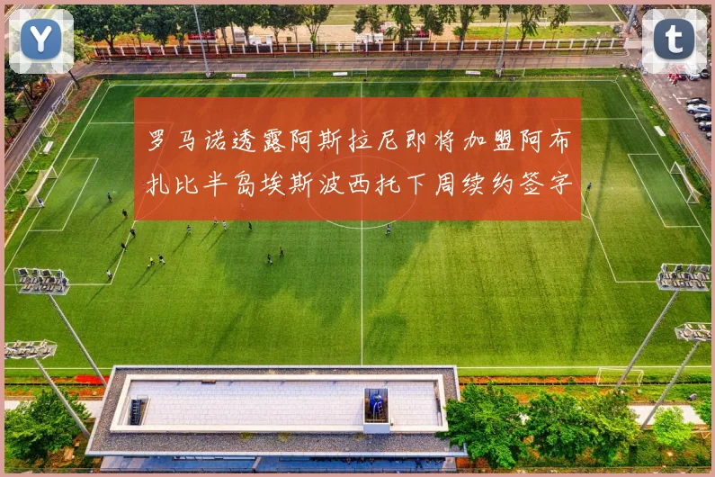 罗马诺透露阿斯拉尼即将加盟阿布扎比半岛埃斯波西托下周续约签字