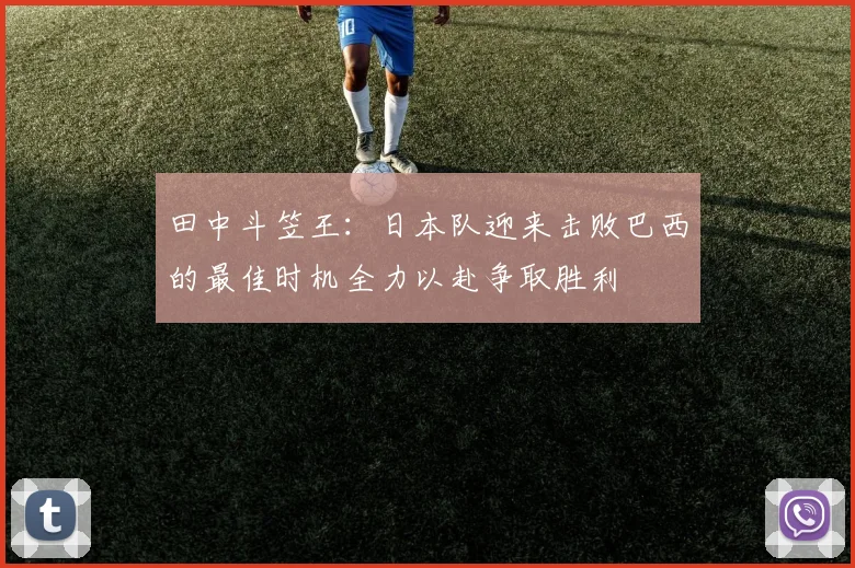 田中斗笠王：日本队迎来击败巴西的最佳时机全力以赴争取胜利