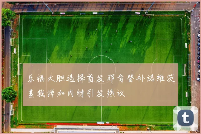乐福大胆选择首发邓肯替补诺维茨基裁掉加内特引发热议